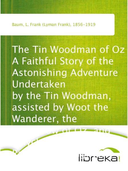 The Tin Woodman of Oz A Faithful Story of the Astonishing Adventure Undertaken by the Tin Woodman, assisted by Woot the Wanderer, the Scarecrow of Oz, and Polychrome, the Rainbow's Daughter