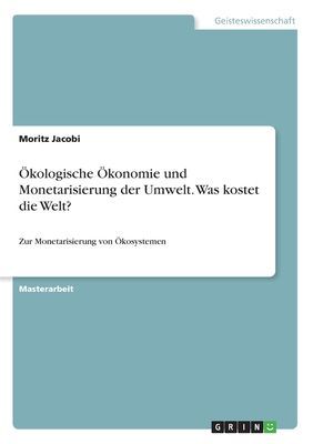 Ökologische Ökonomie und Monetarisierung der Umwelt. Was kostet die Welt?
