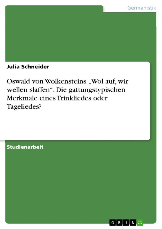 Oswald von Wolkensteins "Wol auf, wir wellen slaffen". Die gattungstypischen Merkmale eines Trinkliedes oder Tageliedes?
