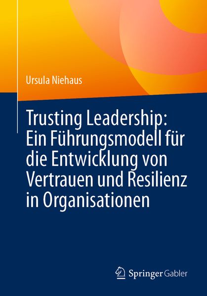 Trusting Leadership: Ein Führungsmodell für die Entwicklung von Vertrauen und Resilienz in Organisationen