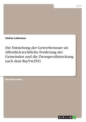 Die Entstehung der Gewerbesteuer als öffentlich-rechtliche Forderung der Gemeinden und die Zwangsvollstreckung nach dem BayVwZVG
