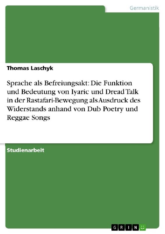 Sprache als Befreiungsakt: Die Funktion und Bedeutung von Iyaric und Dread Talk in der Rastafari-Bewegung als Ausdruck des Widerstands anhand von Dub Poetry und Reggae Songs