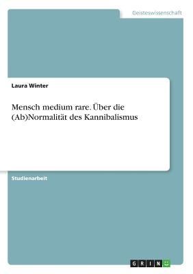 Mensch medium rare. Über die (Ab)Normalität des Kannibalismus