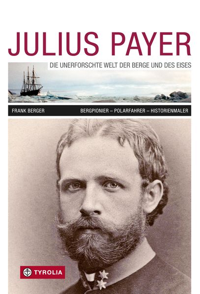 Julius Payer. Die unerforschte Welt der Berge und des Eises