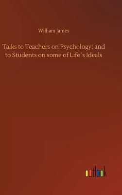 Talks to Teachers on Psychology; and to Students on some of Life´s Ideals