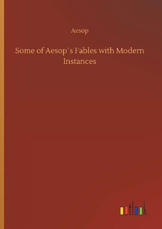 Some of Aesop´s Fables with Modern Instances