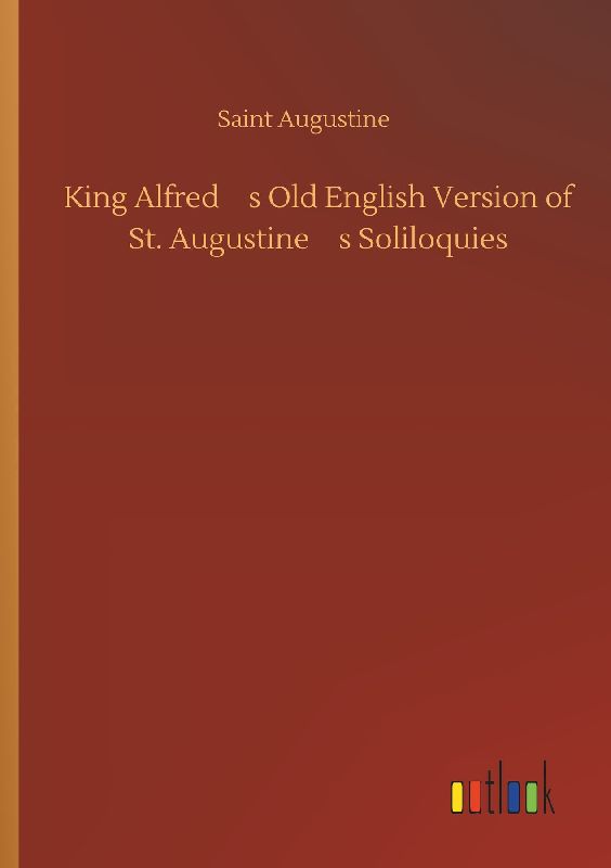 King Alfreds Old English Version of St. Augustines Soliloquies