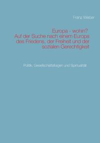 Europa - wohin? Auf der Suche nach einem Europa des Friedens, der Freiheit und der sozialen Gerechtigkeit
