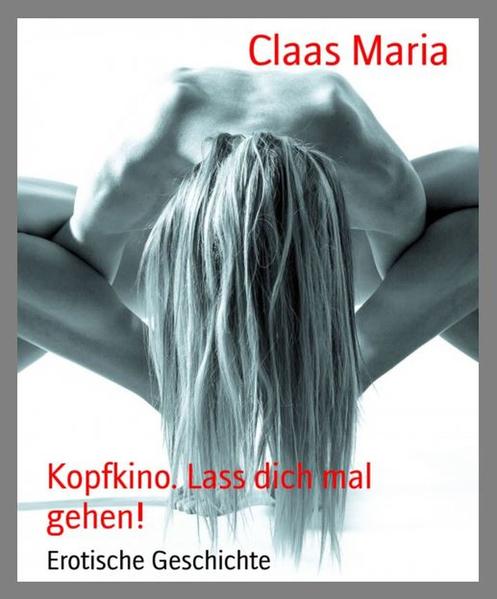 Kopfkino. Lass dich mal gehen!