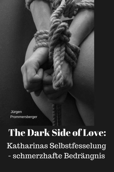 The Dark nSide of Love: Katharinas Selbstfesselung – schmerzhafte Bedrängnis