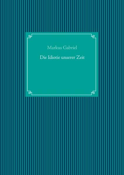 Die Idiotie unserer Zeit