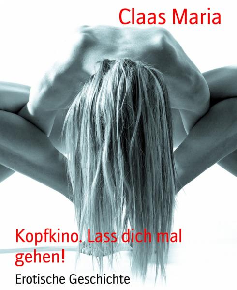 Kopfkino.Lass dich mal gehen! Lass dich mal gehen!