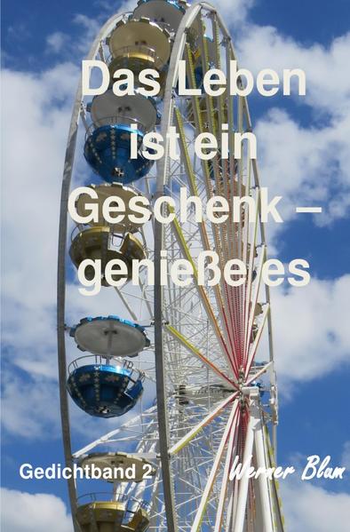 Gedichte von Werner Blum / Gedichte Band 2 - Das Leben ist ein Geschenk - Genieße es bewusst