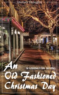 An Old Fashioned Christmas Day (Washington Irving) (Literary Thoughts Edition)