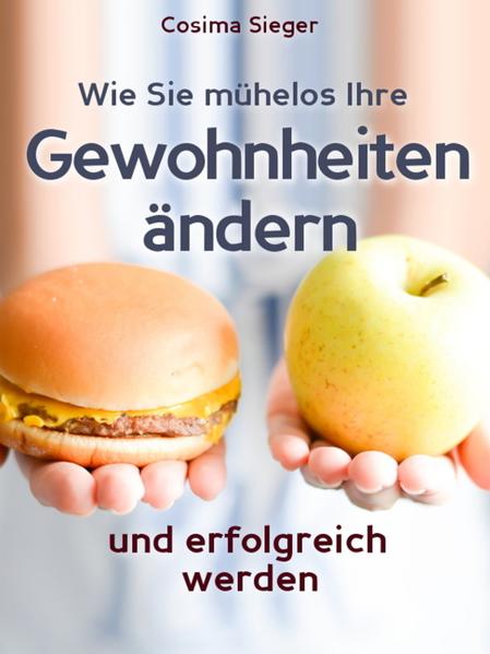 Gewohnheiten: Wie Sie mühelos Ihre Gewohnheiten ändern und erfolgreich werden