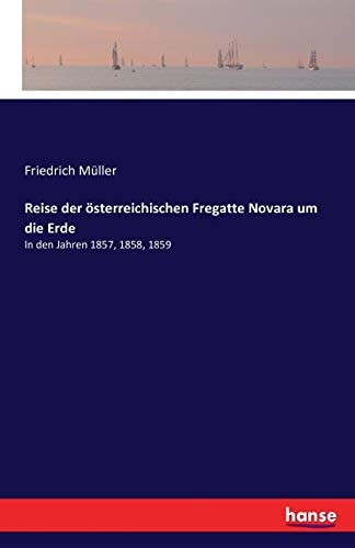 Reise der österreichischen Fregatte Novara um die Erde: In den Jahren 1857, 1858, 1859
