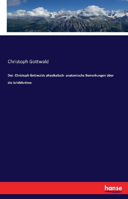 Der. Christoph Gottwalds physikalisch- anatomische Bemerkungen über die Schildkröten
