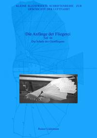 Kleine Illustrierte Schriftenreihe zur Geschichte der Luftfahrt / Die Anfänge der Fliegerei - Teil III, Zweite überarbeitete Ausgabe
