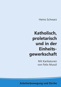 Arbeiterbewegung und Kirche / Katholisch, proletarisch und in der Einheitsgewerkschaft