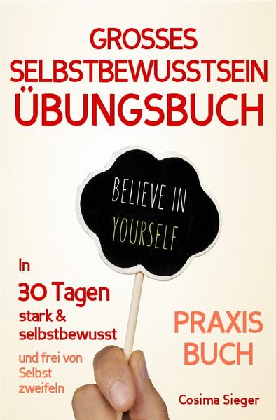Selbstbewusstsein: DAS GROSSE ÜBUNGSBUCH FÜR EIN STARKES SELBSTBEWUSSTSEIN! Wie Sie in 30 Tagen systematisch Ihr Selbstbewusstsein stärken, Ihr Selbstwertgefühl aufbauen und ein unerschütterlich starkes Selbstvertrauen gewinnen