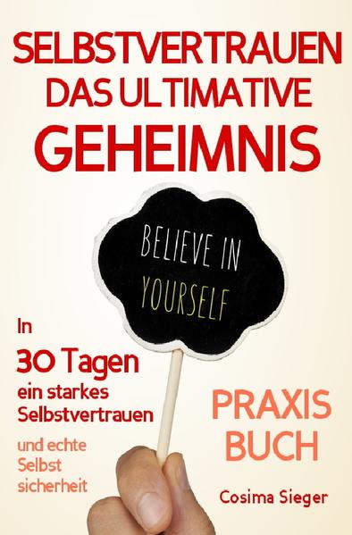 Selbstvertrauen: DAS ULTIMATIVE GEHEIMNIS FÜR EIN STARKES SELBSTVERTRAUEN! Wie Sie in 30 Tagen vor Selbstvertrauen strotzen, wahre Selbstsicherheit gewinnen und dauerhaft selbstbewusst durchs Leben gehen!