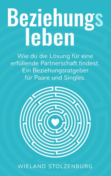 Beziehungsleben: Wie du die Lösung für eine erfüllende Partnerschaft findest. Ein Beziehungsratgeber für Paare und Singles.