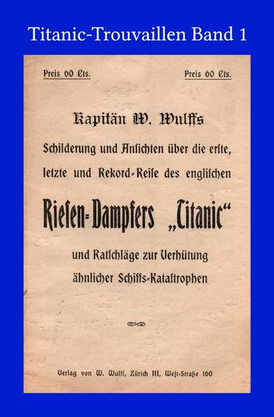 Titanic-Trouvaillen / Kapitän W. Wulffs Schilderungen und Ansichten über die erste, letzte und Rekordreise des englischen Riesendampfers „Titanic“ und Ratschläge zur Verhütung ähnlicher Schiffskatastrophen