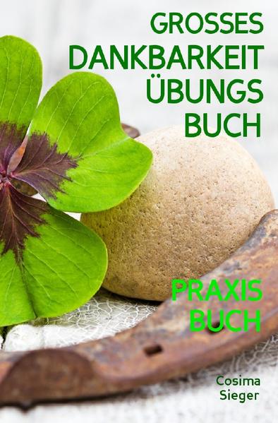 Dankbarkeit: DAS GROSSE DANKBARKEIT ÜBUNGSBUCH! Wie Sie mit täglichen Übungen für mehr Dankbarkeit in 30 Tagen Gelassenheit, Fülle, Glück und pure Lebensfreude finden