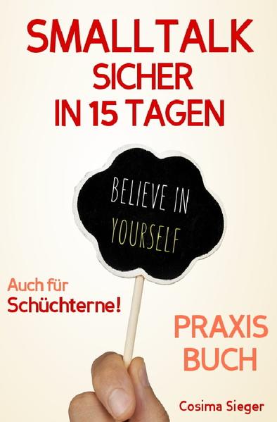 Smalltalk: SMALLTALK SICHER IN 15 TAGEN – DAS PRAXISPROGRAMM! Wie Sie in 15 Tagen sicher und einfach Smalltalk führen, Schüchternheit überwinden, mühelos Kontakte knüpfen und überall einen guten Eindruck hinterlassen