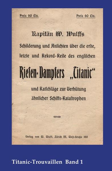 Titanic-Trouvaillen / Kapitän W. Wulffs Schilderungen und Ansichten über die erste, letzte und Rekordreise des englischen Riesendampfers „Titanic“ und Ratschläge zur Verhütung ähnlicher Schiffskatastrophen