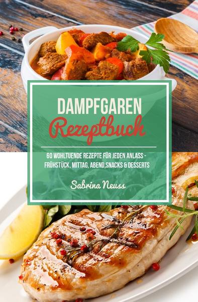Dampfgaren Rezeptbuch - Himmlische Rezepte mithilfe von Schongaren & Slow Cooking