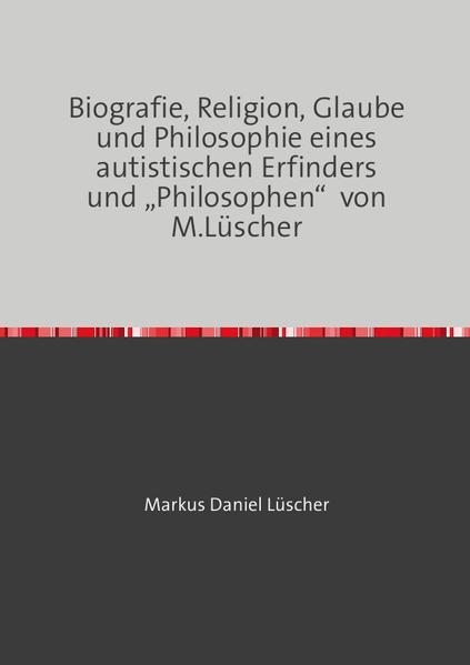 Biografie, Religion, Glaube und Philosophie eines autistischen Erfinders und „Philosophen“ von M.Lüscher