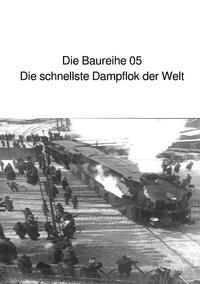 Die Baureihe 05 - Die schnellste Dampflokomotive der Welt