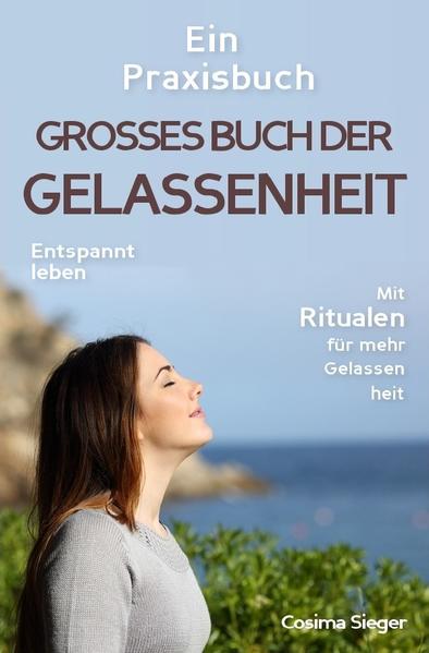 Gelassenheit: DAS GROSSE BUCH DER GELASSENHEIT! Wie Sie auf tiefer Ebene Gelassenheit finden und ein für alle Mal Ihren Stress bewältigen und Entspannung und innere Ruhe finden