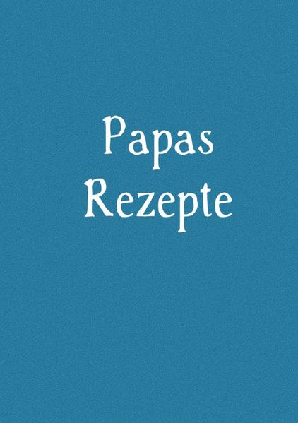Papas Rezepte - Das Kochbuch zum Selberschreiben