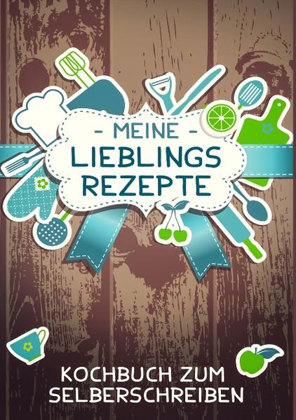 Meine Lieblingsrezepte - Das Kochbuch um Selberschreiben