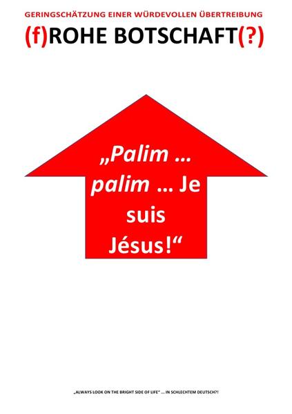 „Palim … palim … Je suis Jésus!“ - (f)ROHE BOTSCHAFT(?) – GERINGSCHÄTZUNG EINER WÜRDEVOLLEN ÜBERTREIBUNG