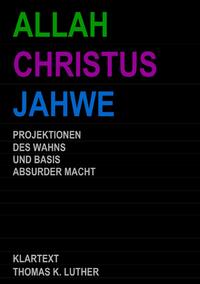 ALLAH CHRISTUS JAHWE - Projektionen des Wahns und Basis absurder Macht
