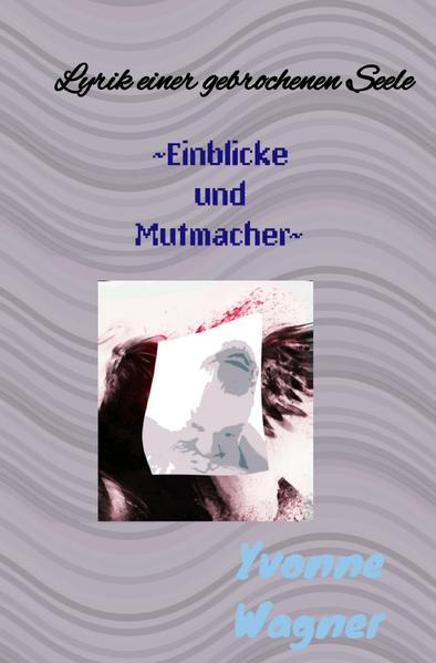 Seelenwerke / Lyrik einer gebrochenen Seele ~Einblicke und Mutmacher~