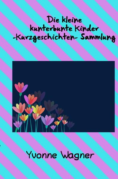 Die kleine kunterbunte Kinder -Kurzgeschichten- Sammlung