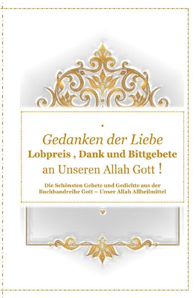 Gott - Unser Allah Allheilmittel / Gedanken der Liebe : Du - A - Lobpreis , Dank und Bittgebete an Unseren Allah Gott !