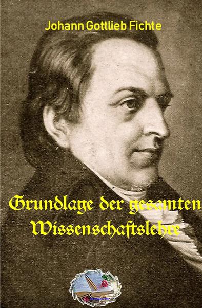 Die philosophische Reihe / Grundlage der gesamten Wissenschaftslehre