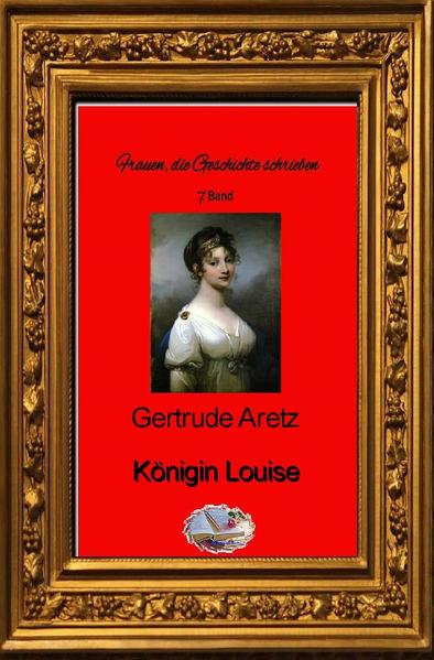 Frauen, die Geschichte schrieben / Königin Luise (Bebildert)