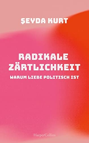 Radikale Zärtlichkeit – Warum Liebe politisch ist