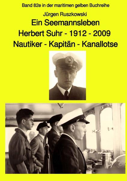 maritime gelbe Reihe bei Jürgen Ruszkowski / Ein Seemannsleben- Herbert Suhr - 1912-2009 - Nautiker - Kapitän - Kanallotse -Band 82e in der maritimen gelben Buchreihe