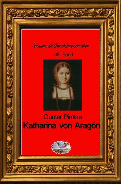 Frauen, die Geschichte schrieben / Katharina von Aragón (Bebildert)