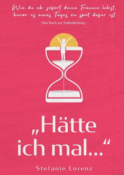 Das Buch zur Selbstfindung: „Hätte ich mal...“ - Wie du ab sofort deine Träume lebst, bevor es eines Tages zu spät dafür ist