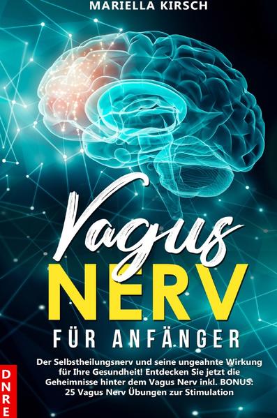 Gesundheit / Vagus Nerv für Anfänger: Der Selbstheilungsnerv und seine ungeahnte Wirkung für Ihre Gesundheit! Entdecken Sie jetzt die Geheimnisse hinter dem Vagus Nerv inkl. BONUS: 25 Vagus Nerv Übungen zur Stimulation