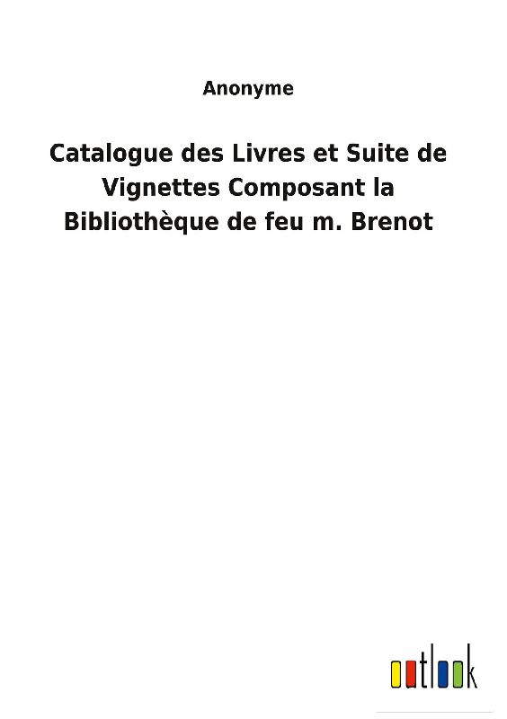 Catalogue des Livres et Suite de Vignettes Composant la Bibliothèque de feu m. Brenot