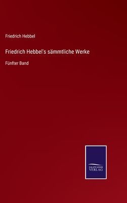 Friedrich Hebbel's sämmtliche Werke